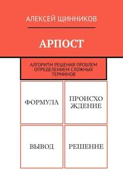 Алексей Щинников - АРПОСТ. Алгоритм решения проблем определением сложных терминов