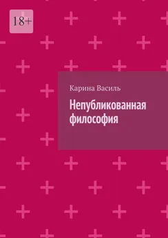 Карина Василь - Непубликованная философия