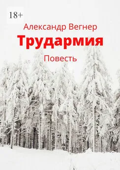 Александр Вегнер - Трудармия. Повесть