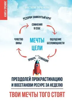 Анастасия Ларченкова - Твои мечты того стоят. Преодолей прокрастинацию и восстанови ресурс за неделю