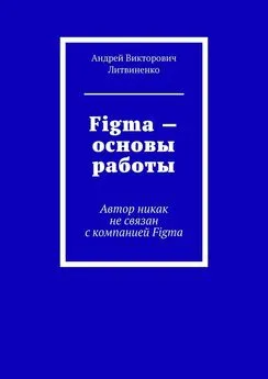 Андрей Литвиненко - Figma – Основы работы. Автор никак не связан с компанией Figma
