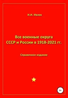 Игорь Ивлев - Все военные округа СССР и России 1918-2021 гг.