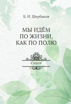 Борис Щербаков - Мы идем по жизни, как по полю