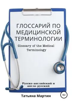 Татьяна Мартин - Глоссарий по медицинской терминологии. Glossary of the Medical Terminology