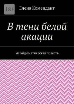 Елена Комендант - В тени белой акации. Мелодраматическая повесть