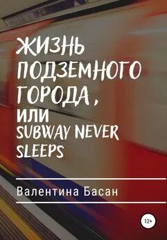 Валентина Басан - Жизнь подземного города, или Subway never sleeps