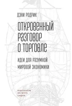 Дэни Родрик - Откровенный разговор о торговле. Идеи для разумной мировой экономики