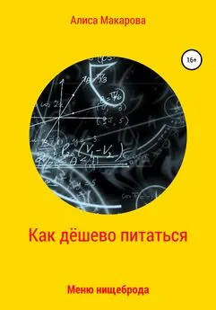 Алиса Макарова - Как дёшево питаться. Меню нищеброда