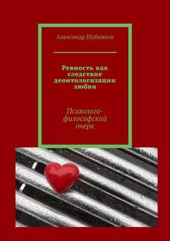 Александр Шубняков - Ревность как следствие деонтологизации любви. Психолого-философский очерк