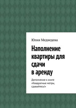 Юлия Медведева - Наполнение квартиры для сдачи в аренду. Дополнение к книге «Квадратные метры, сдавайтесь!»