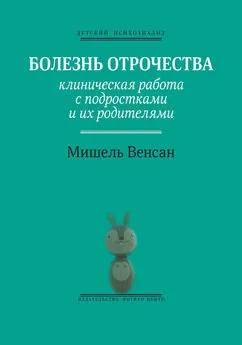 Мишель Венсан - Болезнь отрочества. Клиническая работа с подростками и их родителями