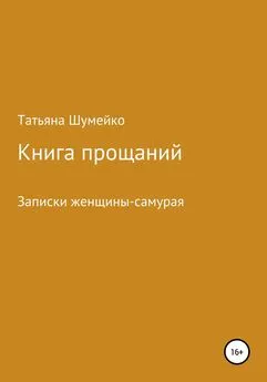 Татьяна Шумейко - Книга прощаний. Записки женщины-самурая