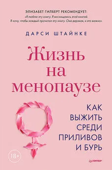 Дарси Штайнке - Жизнь на менопаузе. Как выжить среди приливов и бурь.