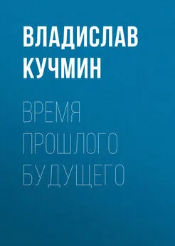 Владислав Кучмин - Время прошлого будущего