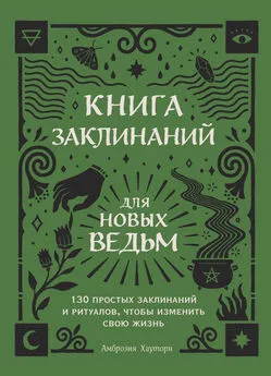 Амброзия Хауторн - Книга заклинаний для новых ведьм. 130 простых заклинаний и ритуалов, чтобы изменить свою жизнь