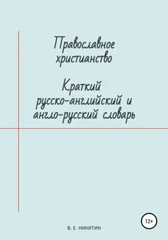 Виктор Никитин - Православное христианство. Краткий русско-английский и англо-русский словарь