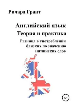 Ричард Грант - Английский язык. Теория и практика. Разница в употреблении близких по значению английских слов