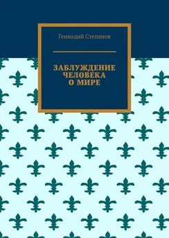 Геннадий Степанов - Заблуждение человека о мире