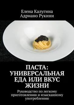 Адриано Рукини - Паста: универсальная еда или вкус жизни. Руководство по легкому приготовлению и изысканному употреблению