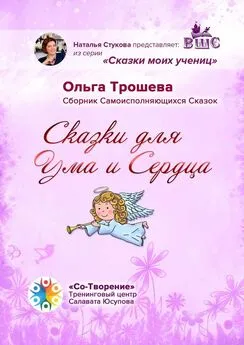 Ольга Трошева - Сказки для Ума и Сердца. Сборник Самоисполняющихся Сказок