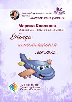 Марина Клочкова - Когда исполняются мечты… Сборник самоисполняющихся сказок