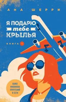 Ана Шерри - Я подарю тебе крылья. Книга 1