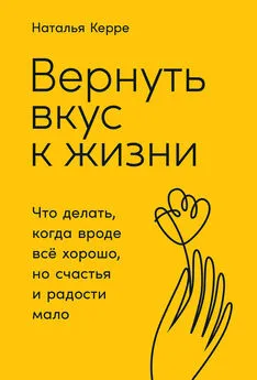 Наталья Керре - Вернуть вкус к жизни. Что делать, когда вроде всё хорошо, но счастья и радости мало