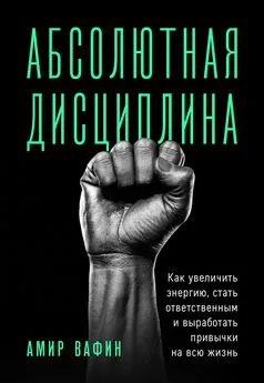 Амир Вафин - Абсолютная дисциплина. Как увеличить энергию, стать ответственным и выработать привычки на всю жизнь