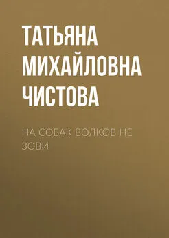 Татьяна Чистова - На собак волков не зови