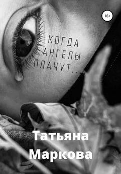 Татьяна Маркова - Когда ангелы плачут…
