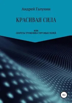 Андрей Галунин - Красивая сила, или Секреты труженика торговых полей