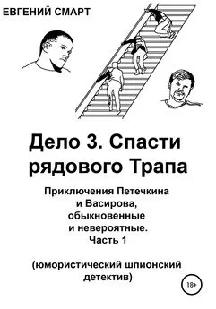 Евгений Смарт - Дело 3. Спасти рядового Трапа. Приключения Петечкина и Васирова, обыкновенные и невероятные (юмористический шпионский детектив). Часть 1