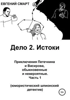 Евгений Смарт - Дело 2. Истоки. Приключения Петечкина и Васирова, обыкновенные и невероятные (юмористический шпионский детектив). Часть 1