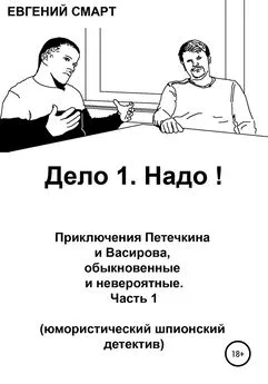 Евгений Смарт - Дело 1. Надо! Приключения Петечкина и Васирова, обыкновенные и невероятные. Юмористический шпионский детектив