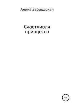 Алика Забродская - Счастливая принцесса