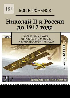 Борис Романов - Николай II и Россия до 1917 года. Экономика, наука и техника, образование, уровень и качество жизни народа