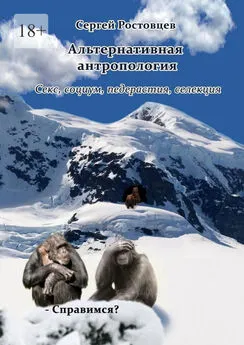 Сергей Ростовцев - Альтернативная антропология. Секс, социум, педерастия, селекция