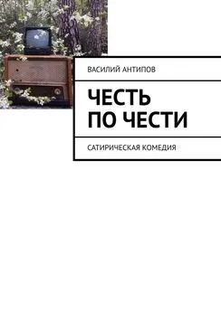 Василий Антипов - Честь по чести. Сатирическая комедия