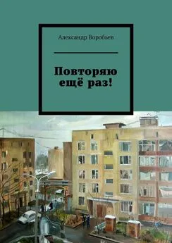 Александр Воробьев - Повторяю ещё раз!