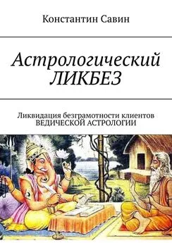 Константин Савин - Астрологический ликбез. Ликвидация безграмотности клиентов ведической астрологии