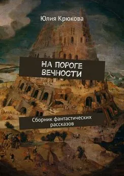 Юлия Крюкова - На пороге вечности. Сборник фантастических рассказов