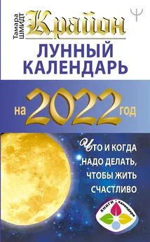 Тамара Шмидт - Крайон. Лунный календарь на 2022 год. Что и когда надо делать, чтобы жить счастливо