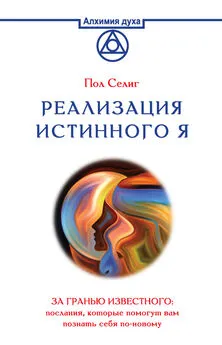 Пол Селиг - Реализация Истинного Я. За гранью известного: послания, которые помогут вам познать себя по-новому