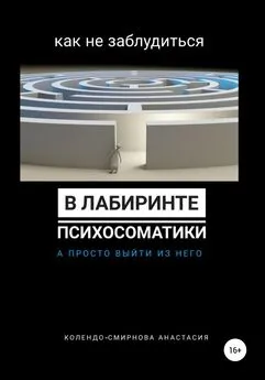 Анастасия Колендо-Смирнова - Как не заблудиться в лабиринте психосоматики, а просто выйти из него