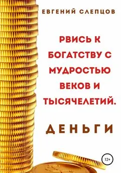 Евгений Слепцов - Рвись к богатству через мудрость веков и тысячелетий. Деньги