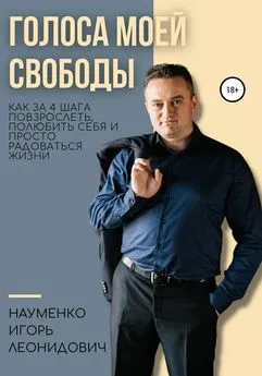 Игорь Науменко - Голоса моей свободы. Как за 4 шага повзрослеть, полюбить себя и просто радоваться жизни