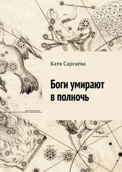 Катя Саргаева - Боги умирают в полночь