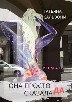 Татьяна Сальвони - Она просто сказала ДА. Роман