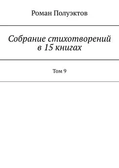 Роман Полуэктов - Собрание стихотворений в 15 книгах. Том 9