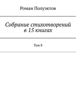 Роман Полуэктов - Собрание стихотворений в 15 книгах. Том 8
